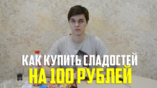 КАК КУПИТЬ СЛАДОСТЕЙ НА 100 РУБЛЕЙ