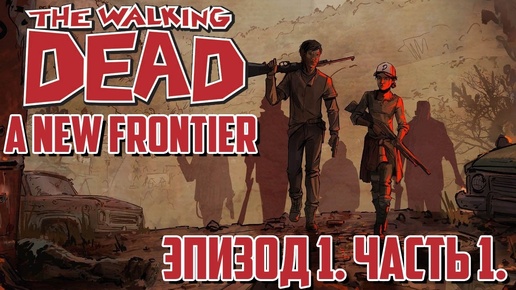 (Lester) Прохождение The Walking Dead: A New Frontier. Эпизод 1. Часть 1.