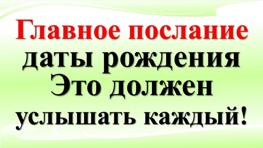 Главное послание даты рождения. Это должен услышать каждый!