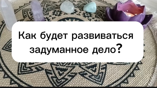 Как будет развиваться задуманное дело? Гадание на будущее для всех для женщин и мужчин