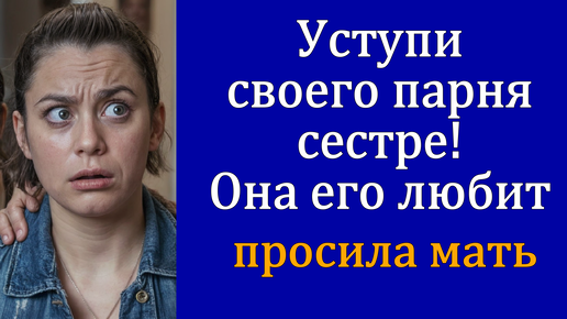 — Уступи своего парня сестре, она его любит - просила мать (аудио рассказ)