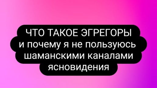 Что такое эгрегоры и почему я не пользуюсь шаманскими каналами ясновидения