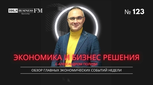 Экономика и бизнес решения. Александр Полиди. Обзор главных экономических событий недели.