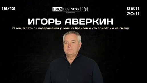 Игорь Аверкин. О том, ждать ли возвращения ушедших брендов и кто придёт им на смену.