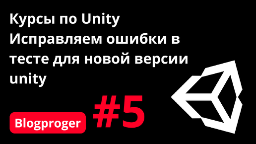 № 5 Исправляем баг в тесте с выходом новой версии Unity