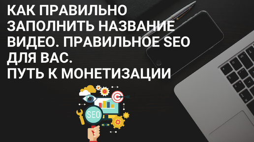 Как правильно заполнить название видео. Правильное SEO для вас/ Путь к монетизации/ Название Видео