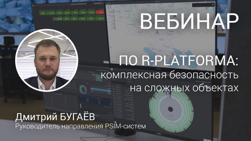 ВЕБИНАР. R-PLATFORMA: обеспечение комплексной безопасности на крупных и распределённых объектах