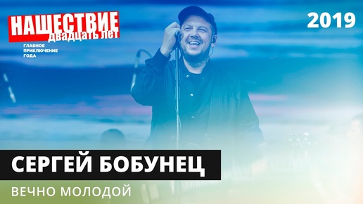 Сергей Бобунец — Вечно Молодой // НАШЕСТВИЕ 2019