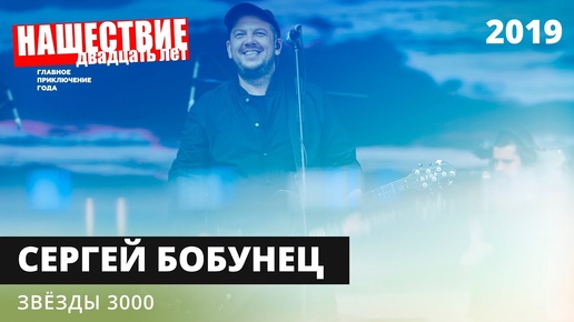 Сергей Бобунец — Звёзды 3000 // НАШЕСТВИЕ 2019