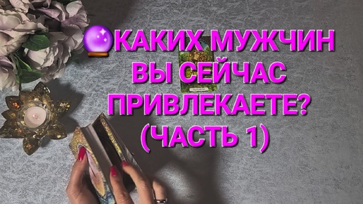 🔮КАКИХ МУЖЧИН ВЫ СЕЙЧАС ПРИВЛЕКАЕТЕ? (ЧАСТЬ 1) ТАРОРАСКЛАД