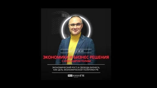 Экономика и бизнес решения. Александр Полиди: Возможен ли экономический рост и свобода бизнеса в РФ?