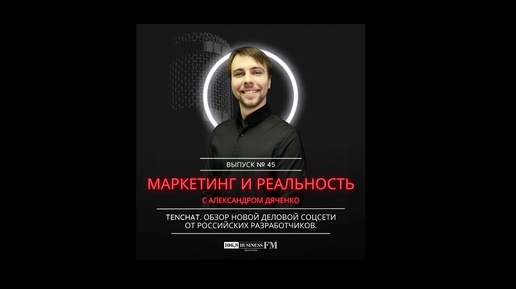 Маркетинг и реальность. Александр Дяченко: Tenchat. Обзор новой российской деловой соцсети.