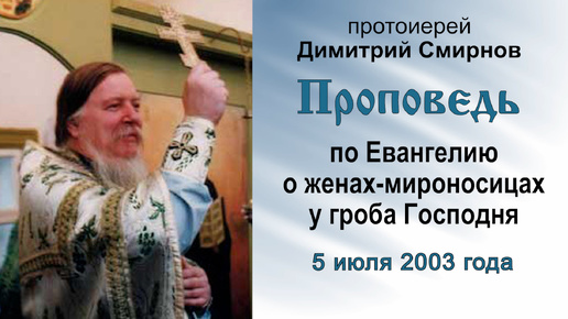 Проповедь по Евангелию о женах-мироносицах у гроба Господня (2003.07.05). Протоиерей Димитрий Смирнов