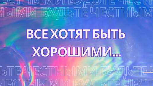 Все хотят быть хорошими... А вы будьте честными по отношению к себе!