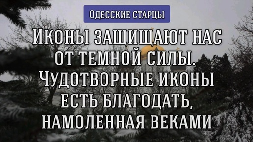 Иконы защищают нас от тёмной силы. Чудотворные иконы есть благодать, намоленная веками. Одесские старцы