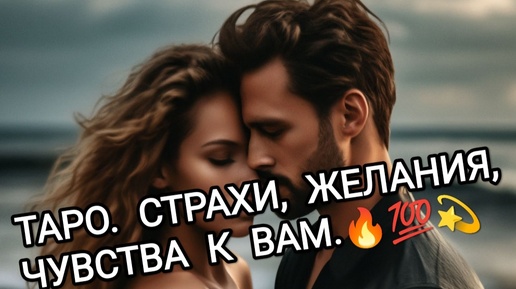 ❗ТАРО❗СТРАХИ, ЖЕЛАНИЯ, ЧУВСТВА К ВАМ. 🧲 💯💫🔥🙊