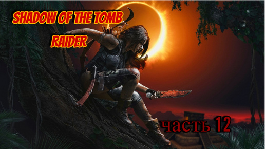 Shadow of the Tomb Raider часть 12