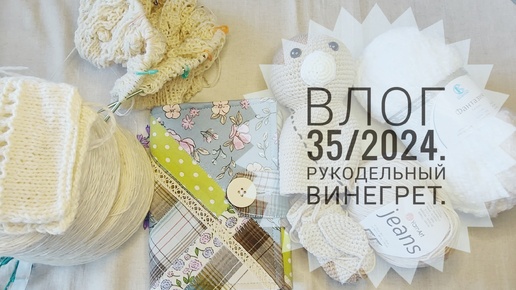 Рукодельный винегрет. Влог 35/2024.