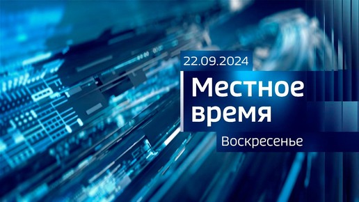 Местное время. Воскресенье (22.09.2024)