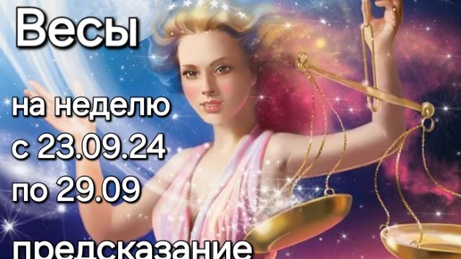 ВЕСЫ ПРЕДСКАЗАНИЕ с 23.09.24 по 29.09. на неделю