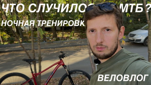 ЧТО СЛУЧИЛОСЬ С МТБ? НОЧНАЯ ТРЕНИРОВКА. ВЕЛОВЛОГ