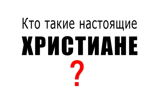 Кто такие настоящие ХРИСТИАНЕ?