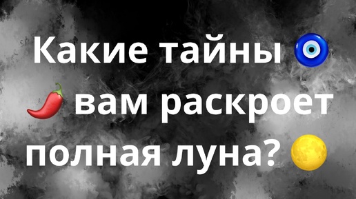 КАКИЕ ТАЙНЫ ВАМ РАСКРОЕТ ПОЛНАЯ ЛУНА?🌕🌶️🧿