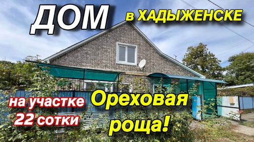 ДОМ В ХАДЫЖЕНСКЕ/ НА УЧАСТКЕ 22 сотки - ОРЕХОВАЯ РОЩА!!!