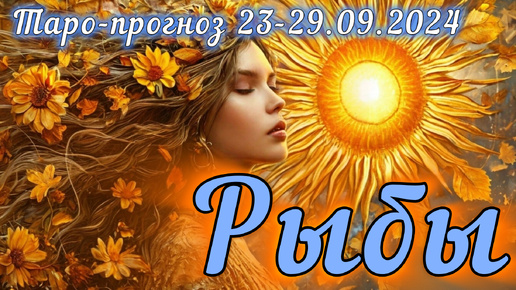 РЫБЫ ♋️ ТАРО-ПРОГНОЗ НА НЕДЕЛЮ 23-29.09.2024