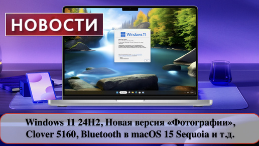 Windows 11 24H2, Новая версия «Фотографии», Clover 5160, Bluetooth в macOS 15 Sequoia и т.д.