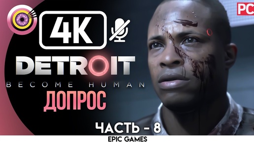 Detroit: Become Human | PC Прохождение | [4K] — #8 [Допрос] | [АНДРОИД БЕЗ ЧУВСТВ😡]