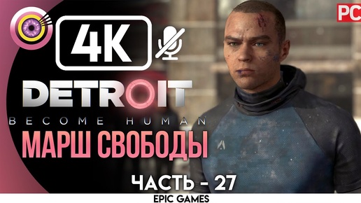 Detroit: Become Human | PC Прохождение | [4K] — #27 [Марш свободы] | [АНДРОИД БЕЗ ЧУВСТВ😡]