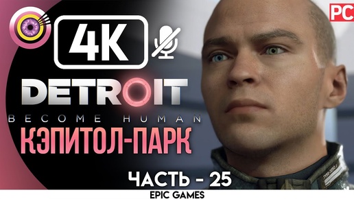 Detroit: Become Human | PC Прохождение | [4K] — #25 [«Кэпитол-парк»] | [АНДРОИД БЕЗ ЧУВСТВ😡]