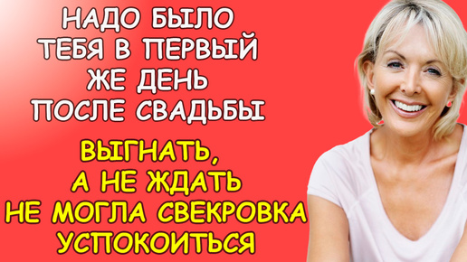 Надо было тебя сразу выгнать а не ждать, не могла успокоится свекровка