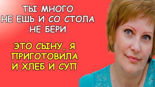 Ты много не ешь и со стола не бери, это я сыну приготовила и хлеб и суп