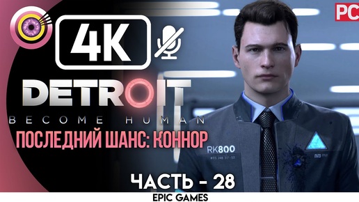 Detroit: Become Human | PC Прохождение | [4K] — #28 [Последний шанс: Коннор] | [АНДРОИД БЕЗ ЧУВСТВ😡]