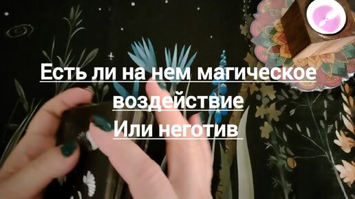 Есть ли на нем магическое воздействие или неготив 🍀 расклад актуален на минуту просмотра ♾️