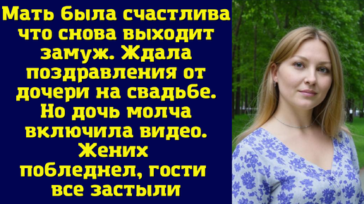 Мать была счастлива что снова выходит замуж. Ждала поздравления от дочери на свадьбе. Но дочь молча включила видео