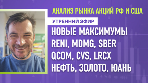 Анализ рынка акций РФ и США/ Новые максимумы/ RENI, MDMG, SBER, QCOM, CVS, LRCX /Нефть, Золото, Юань