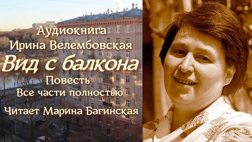 Аудиокнига Ирина Велембовская _Вид с балкона_ Повесть все части полностью Читает Марина Багинская