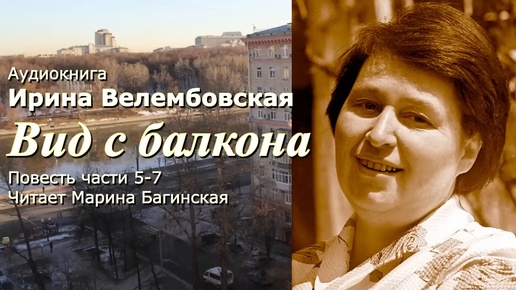 Аудиокнига Ирина Велембовская _Вид с балкона_ Повесть части 5-7 Читает Марина Багинская