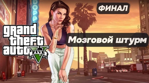 Мозговой штурм: GTA 5 -Финал