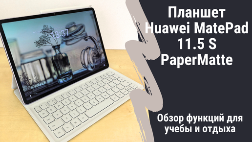 Обзор планшета Huawei Matepad 11.5 S PaperMatte - устройство для учебы и отдыха