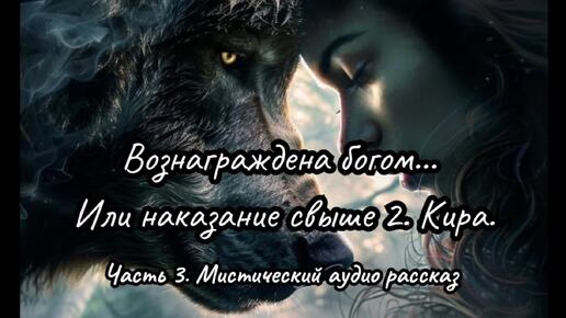 Вознаграждена богом... Или наказание свыше 2. Кира. Часть 3. Мистический аудио рассказ.