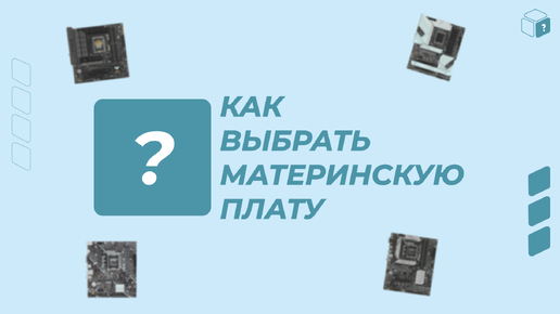 КАК НЕ ОШИБИТЬСЯ ПРИ ВЫБОРЕ МАТЕРИНСКОЙ ПЛАТЫ?