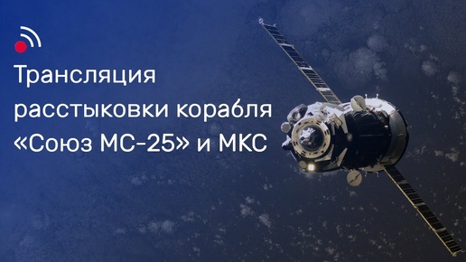 Трансляция расстыковки корабля «Союз МС-25» и МКС