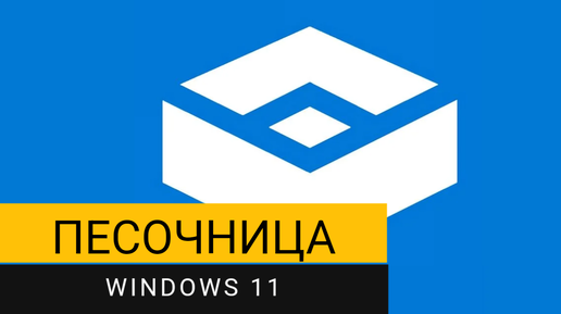 Песочница Windows 11. Как правильно её включить и использовать?