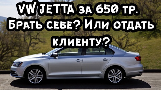 Volkswagen Jetta за 650.000 рублей! Оставить себе или отдать клиенту?!