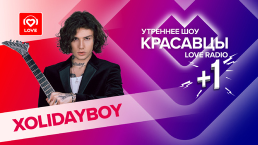 XOLIDAYBOY о феномене своей популярности, женщинах и любви | Красавцы Love Radio