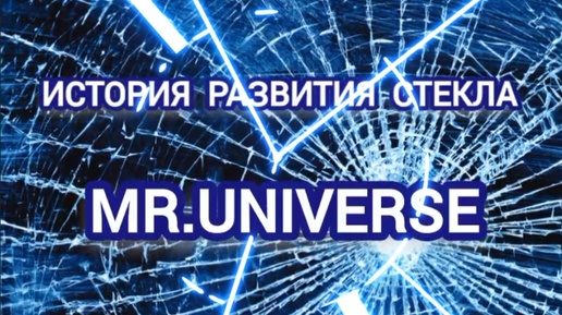 MR.UNIVERSE: ИСТОРИЯ РАЗВИТИЯ СТЕКЛА!